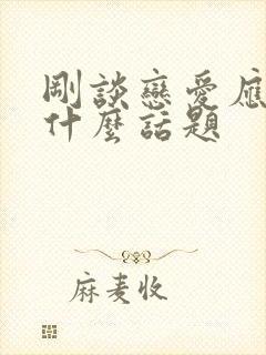 刚谈恋爱应该聊什么话题