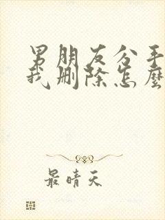 男朋友分手后把我删除怎么挽回