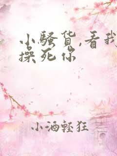 小骚货,看我不操死你