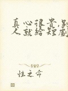 真心很贵,别逢人就给短剧免费