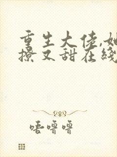 重生大佬,她又撩又甜在线看小说