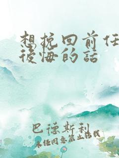 想挽回前任让他后悔的话