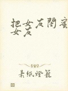 把女友闺蜜当成女友