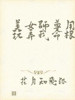 美女师尊用玉足玩弄我命根