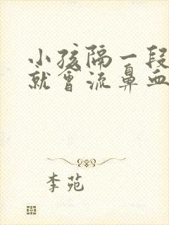 小孩隔一段时间就会流鼻血是怎么回事