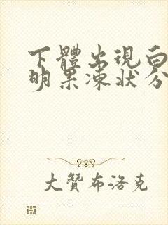 下体出现白色透明果冻状分泌物是什么