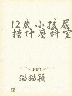 12岁小孩尿床挂什么科室