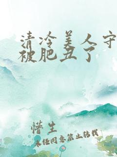 清冷美人守寡后被肥丑了