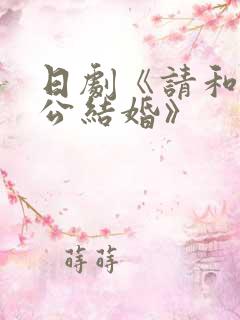 日剧《请和我老公结婚》