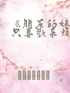 《朋友的妹妹总只喜欢来烦我》在线观看