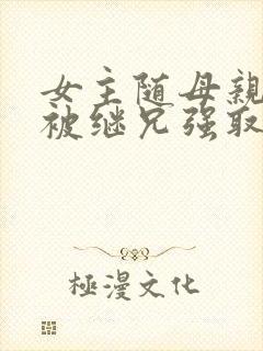 女主随母亲改嫁被继兄强取豪夺小说