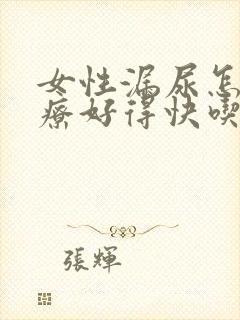 女性漏尿怎么治疗好得快吃什么药