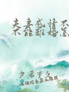 夫妻感情不好又不能离婚怎么办