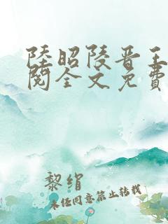 陆昭陵晋王周时阅全文免费阅读