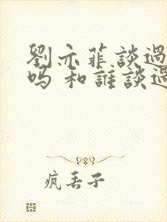 刘亦菲谈过恋爱吗 和谁谈过