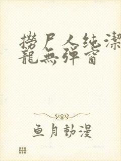 捞尸人纯洁滴小龙无弹窗