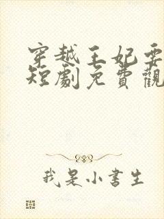 穿越王妃要休夫短剧免费观看全集