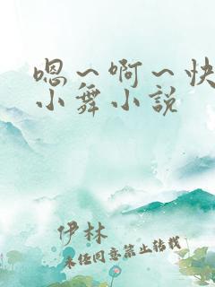 嗯～啊～快点死小舞小说
