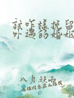 该咋样挽留老公外遇的婚姻