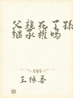 父亲死了孙子有继承权吗