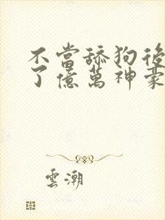 不当舔狗后我成了亿万神豪动漫免费观看