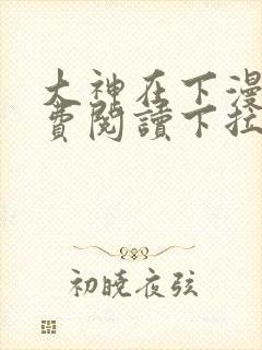 大神在下漫画免费阅读下拉式六漫画