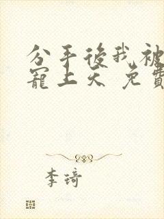 分手后我被大佬宠上天 免费阅读