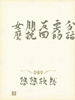 女朋友要分手怎么挽回的话语长篇