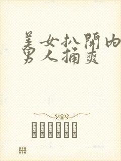 美女扒开内内让男人捅爽