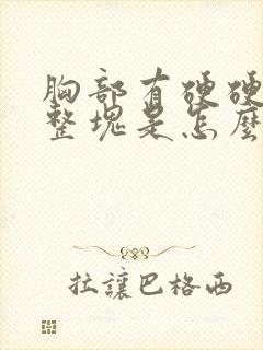 胸部有硬硬的一整块是怎么回事