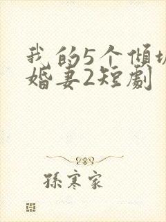 我的5个倾城未婚妻2短剧