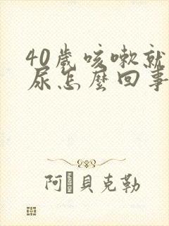 40岁咳嗽就漏尿怎么回事