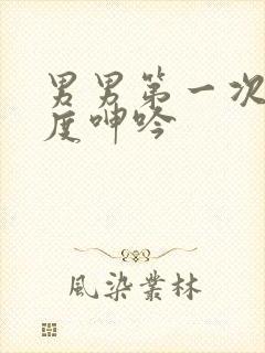 男男第一次大尺度呻吟