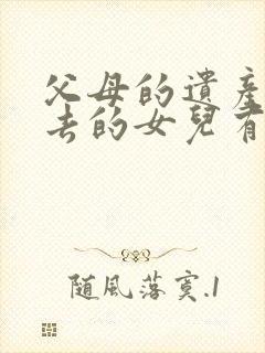 父母的遗产嫁出去的女儿有继承权吗