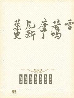 叶凡唐若雪今天更新了吗