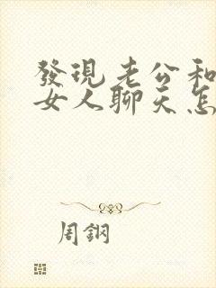 发现老公和别的女人聊天怎么办