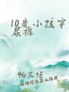 10岁小孩穿纸尿裤