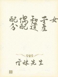 配偶和子女如何分配遗产