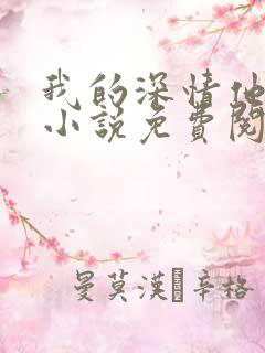 我的深情他不配小说免费阅读