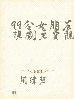 99分女朋友电视剧免费观看全集星辰