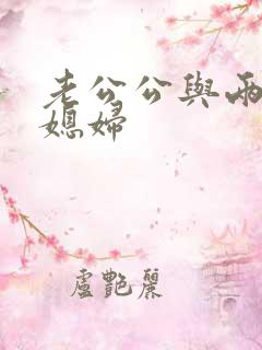 老公公与两个儿媳妇