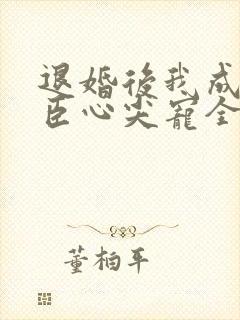 退婚后我成了权臣心尖宠全文免费