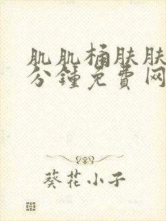 肌肌桶肤肤30分钟免费网站