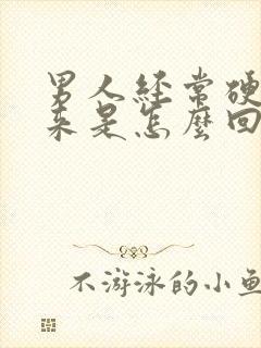 男人经常硬不起来是怎么回事