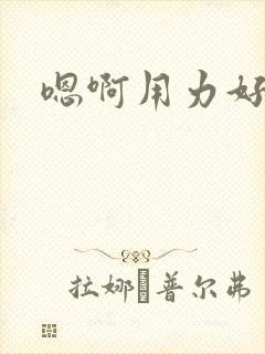 嗯啊用力好爽啊