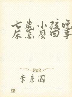 七岁小孩晚上尿床怎么回事