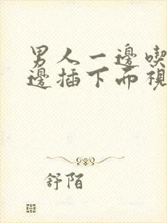 男人一边吃奶一边插下面视频