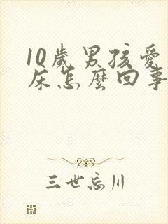 10岁男孩爱尿床怎么回事