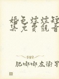 婚色烟烟短剧全集免费观看