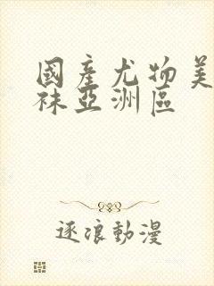 国产尤物美女丝袜亚洲区